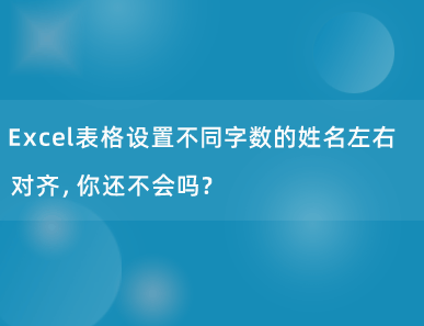 Excel表格设置不同字数的姓名左右对齐，你还不会吗？